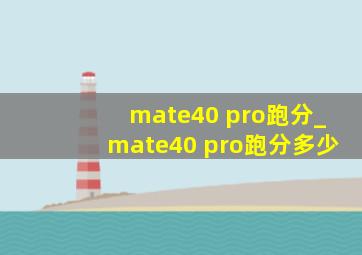 mate40 pro跑分_mate40 pro跑分多少